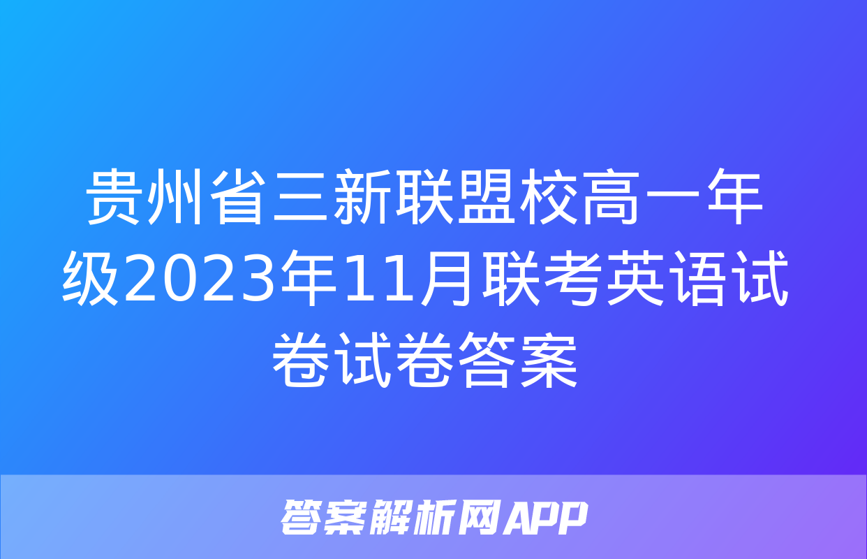 贵州省三新联盟校高一年级2023年11月联考英语试卷试卷答案