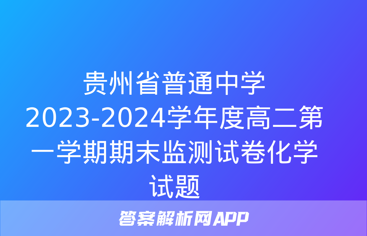 贵州省普通中学2023-2024学年度高二第一学期期末监测试卷化学试题