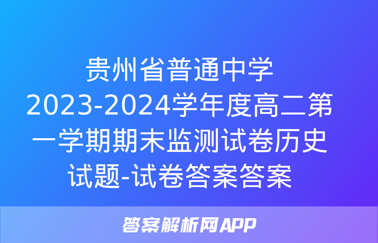 贵州省普通中学2023-2024学年度高二第一学期期末监测试卷历史试题-试卷答案答案