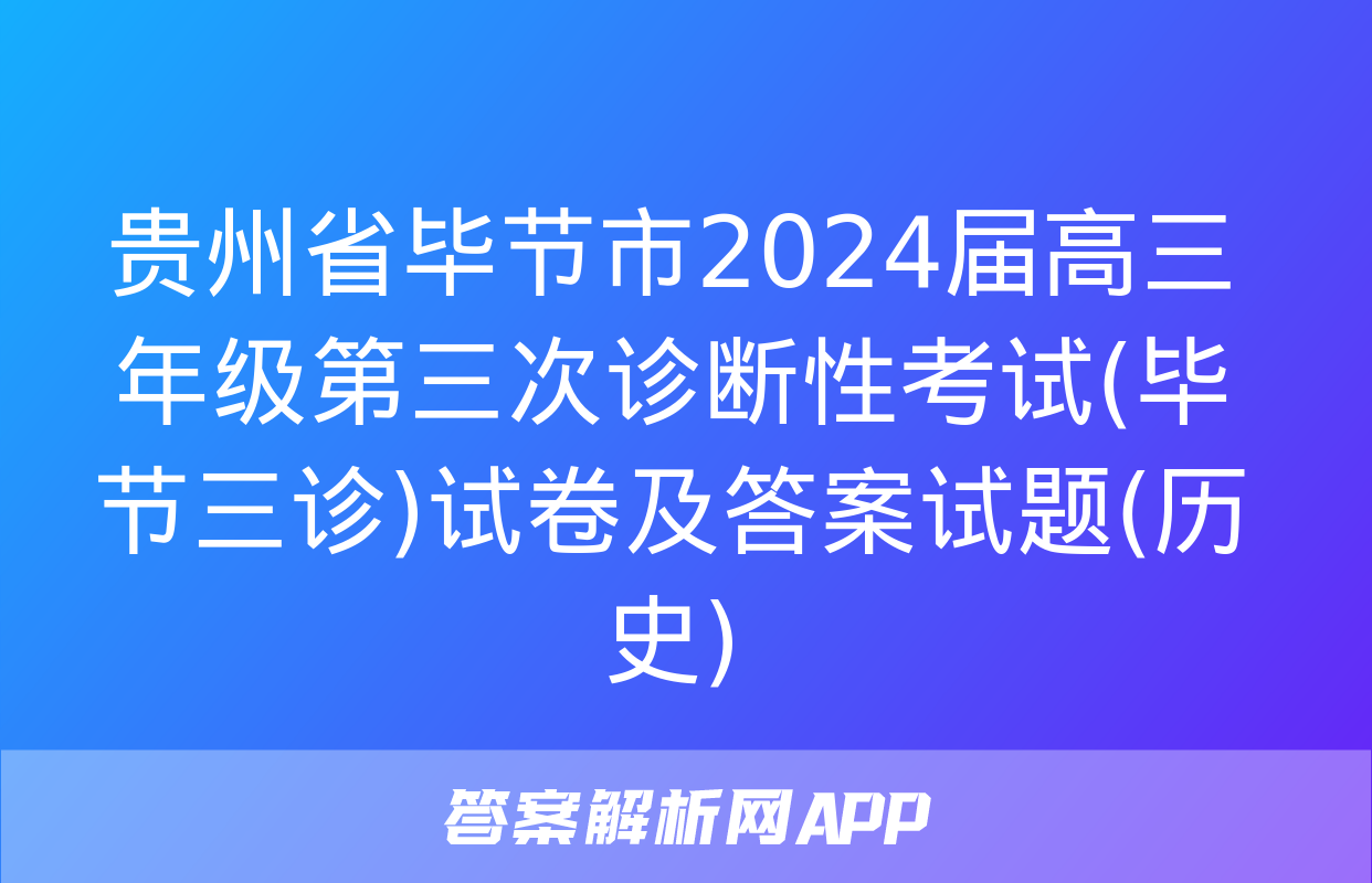 贵州省毕节市2024届高三年级第三次诊断性考试(毕节三诊)试卷及答案试题(历史)