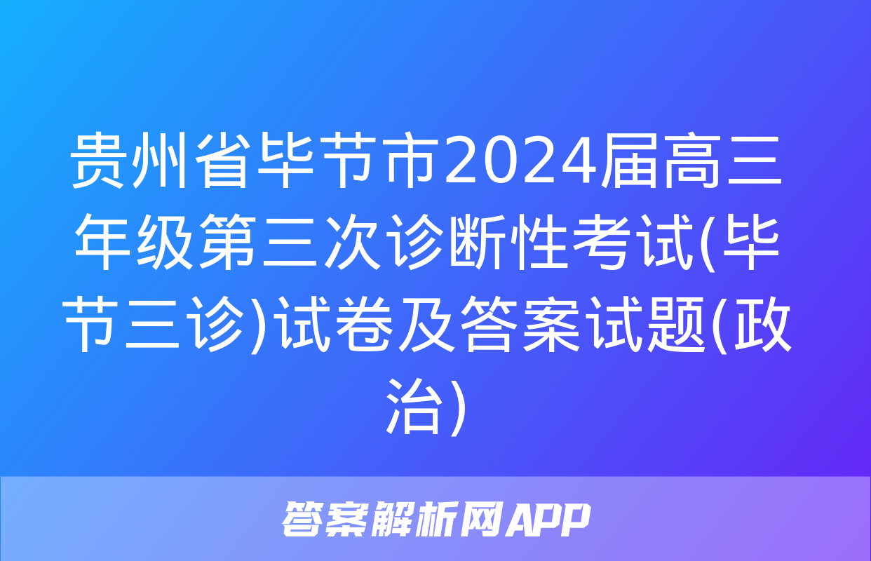 贵州省毕节市2024届高三年级第三次诊断性考试(毕节三诊)试卷及答案试题(政治)