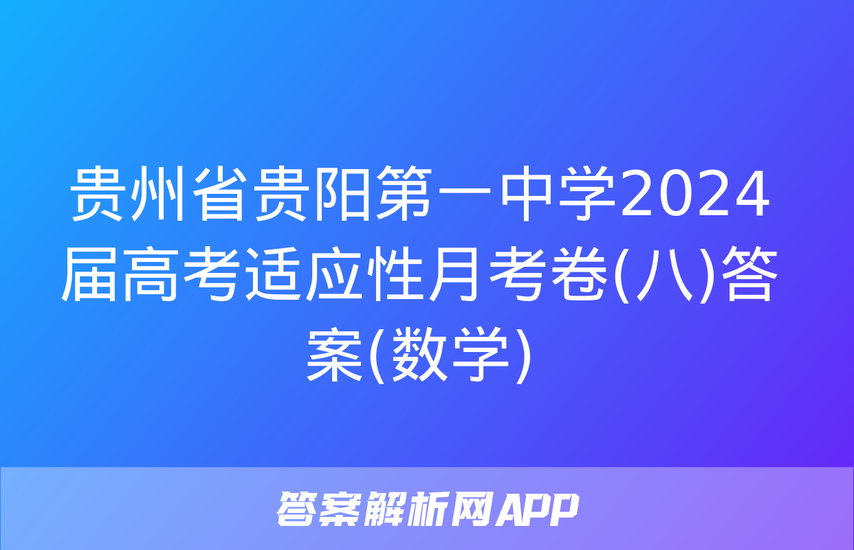 贵州省贵阳第一中学2024届高考适应性月考卷(八)答案(数学)