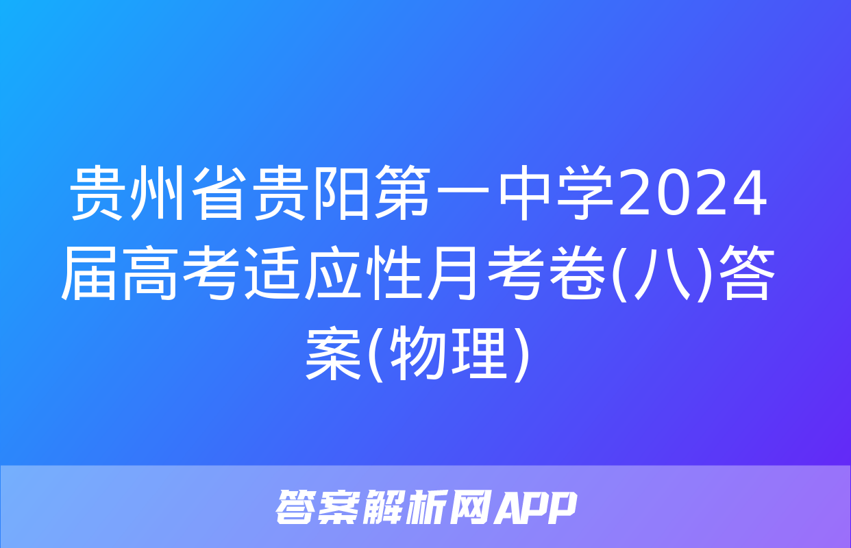 贵州省贵阳第一中学2024届高考适应性月考卷(八)答案(物理)