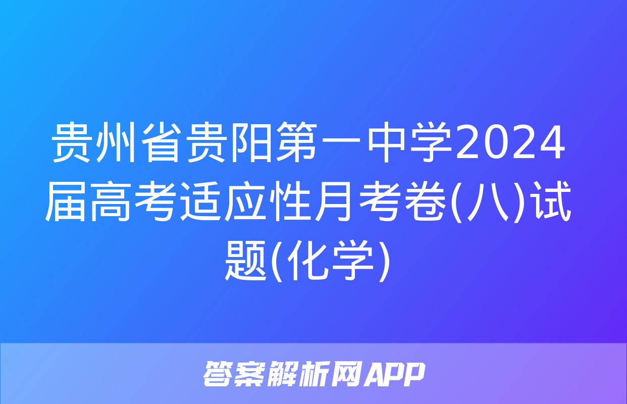 贵州省贵阳第一中学2024届高考适应性月考卷(八)试题(化学)