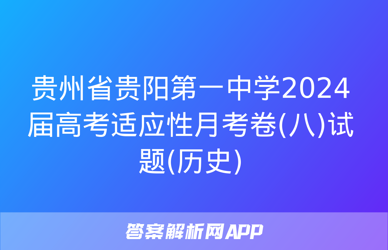 贵州省贵阳第一中学2024届高考适应性月考卷(八)试题(历史)