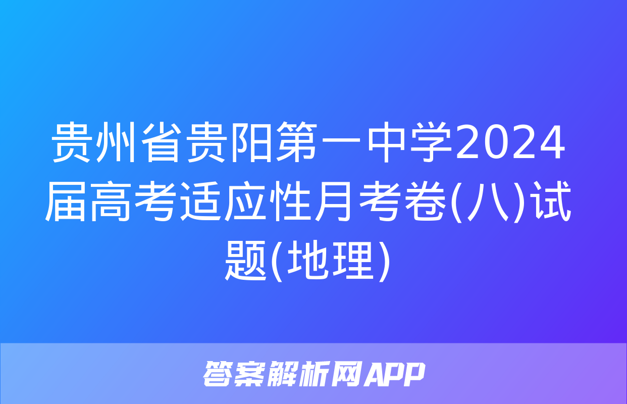 贵州省贵阳第一中学2024届高考适应性月考卷(八)试题(地理)