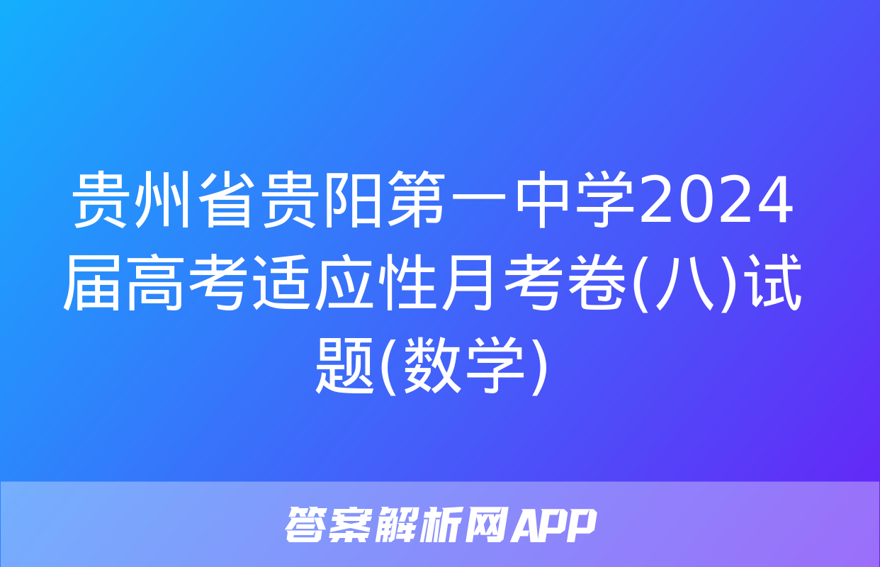 贵州省贵阳第一中学2024届高考适应性月考卷(八)试题(数学)