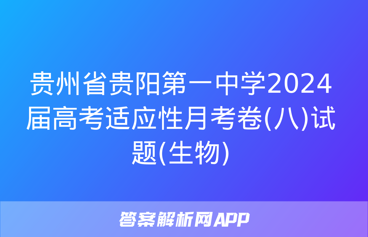 贵州省贵阳第一中学2024届高考适应性月考卷(八)试题(生物)