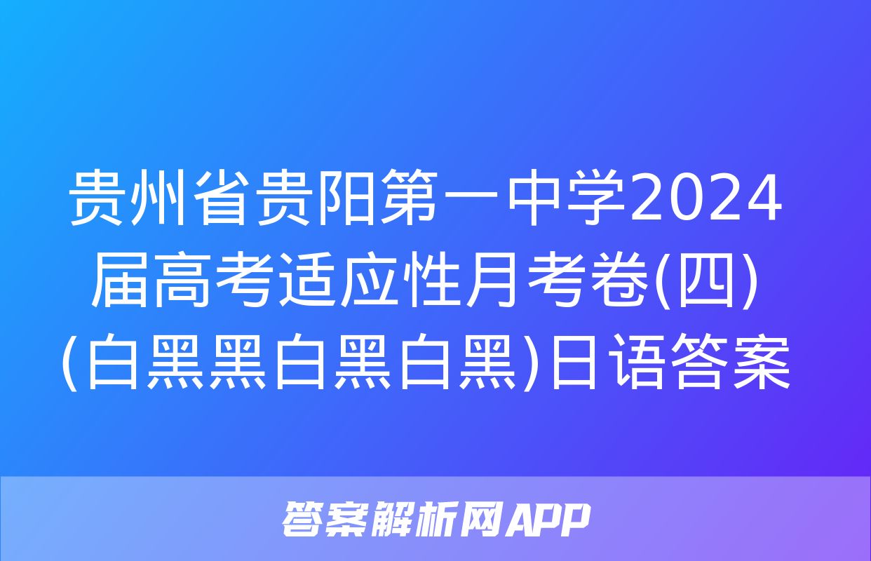 贵州省贵阳第一中学2024届高考适应性月考卷(四)(白黑黑白黑白黑)日语答案