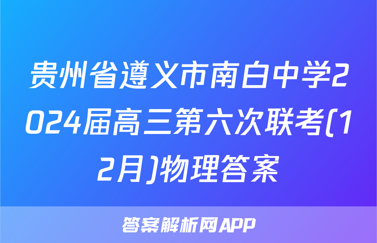 贵州省遵义市南白中学2024届高三第六次联考(12月)物理答案