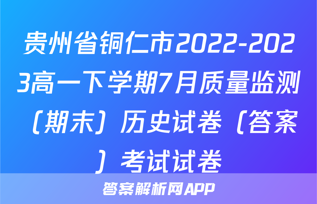贵州省铜仁市2022-2023高一下学期7月质量监测（期末）历史试卷（答案）考试试卷