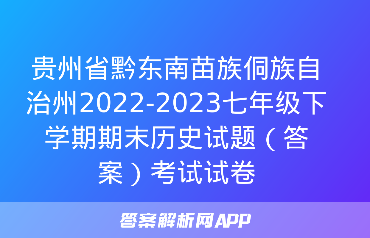 贵州省黔东南苗族侗族自治州2022-2023七年级下学期期末历史试题（答案）考试试卷