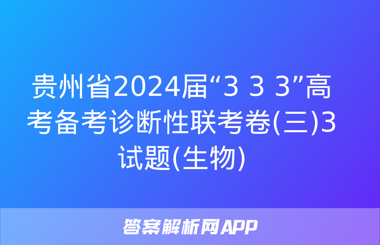 贵州省2024届“3+3+3”高考备考诊断性联考卷(三)3试题(生物)