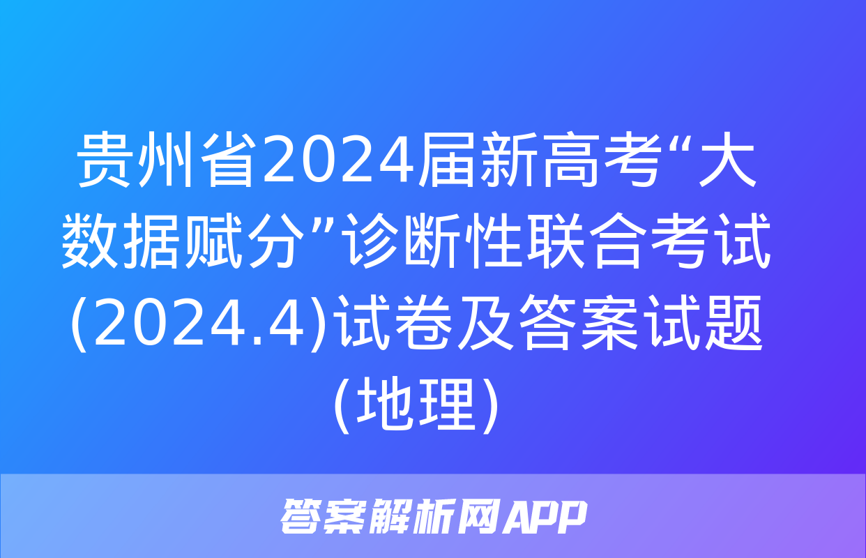 贵州省2024届新高考“大数据赋分”诊断性联合考试(2024.4)试卷及答案试题(地理)