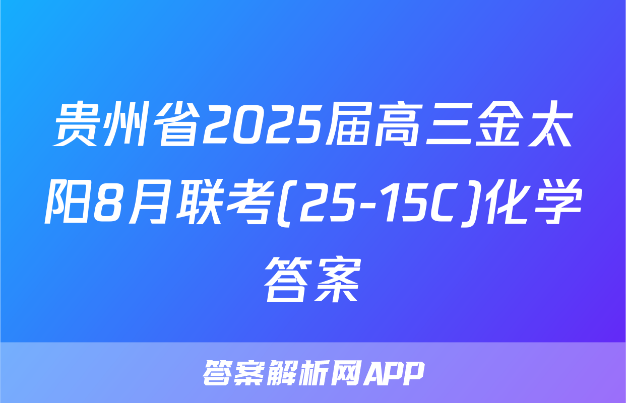 贵州省2025届高三金太阳8月联考(25-15C)化学答案