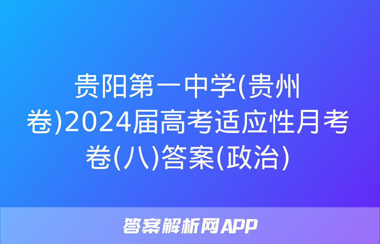 贵阳第一中学(贵州卷)2024届高考适应性月考卷(八)答案(政治)