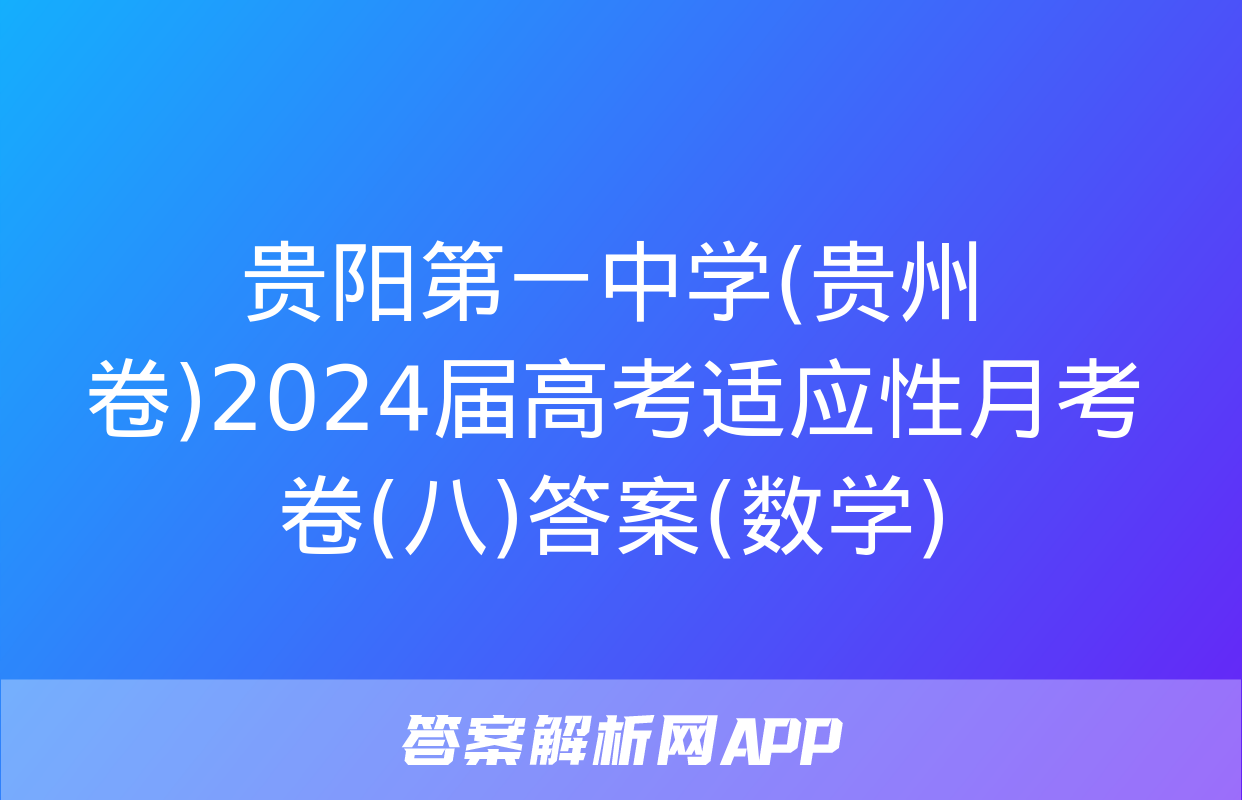 贵阳第一中学(贵州卷)2024届高考适应性月考卷(八)答案(数学)