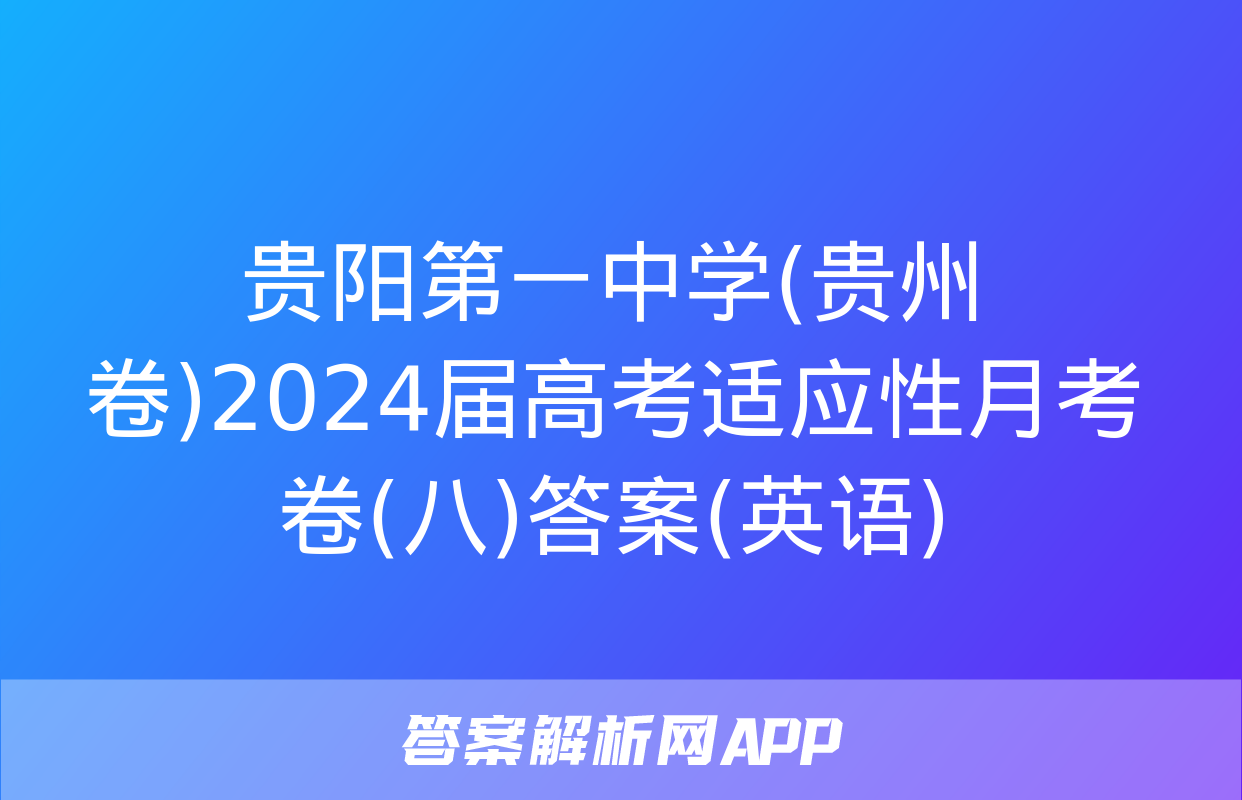 贵阳第一中学(贵州卷)2024届高考适应性月考卷(八)答案(英语)