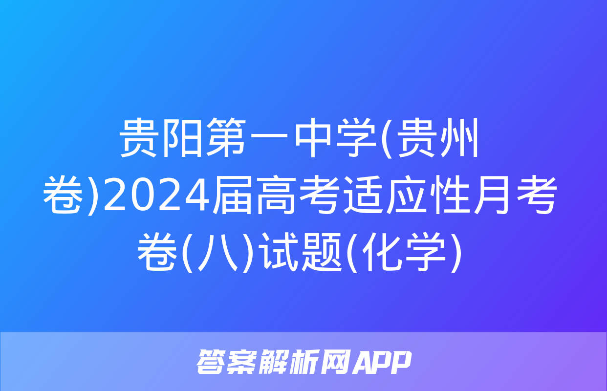 贵阳第一中学(贵州卷)2024届高考适应性月考卷(八)试题(化学)