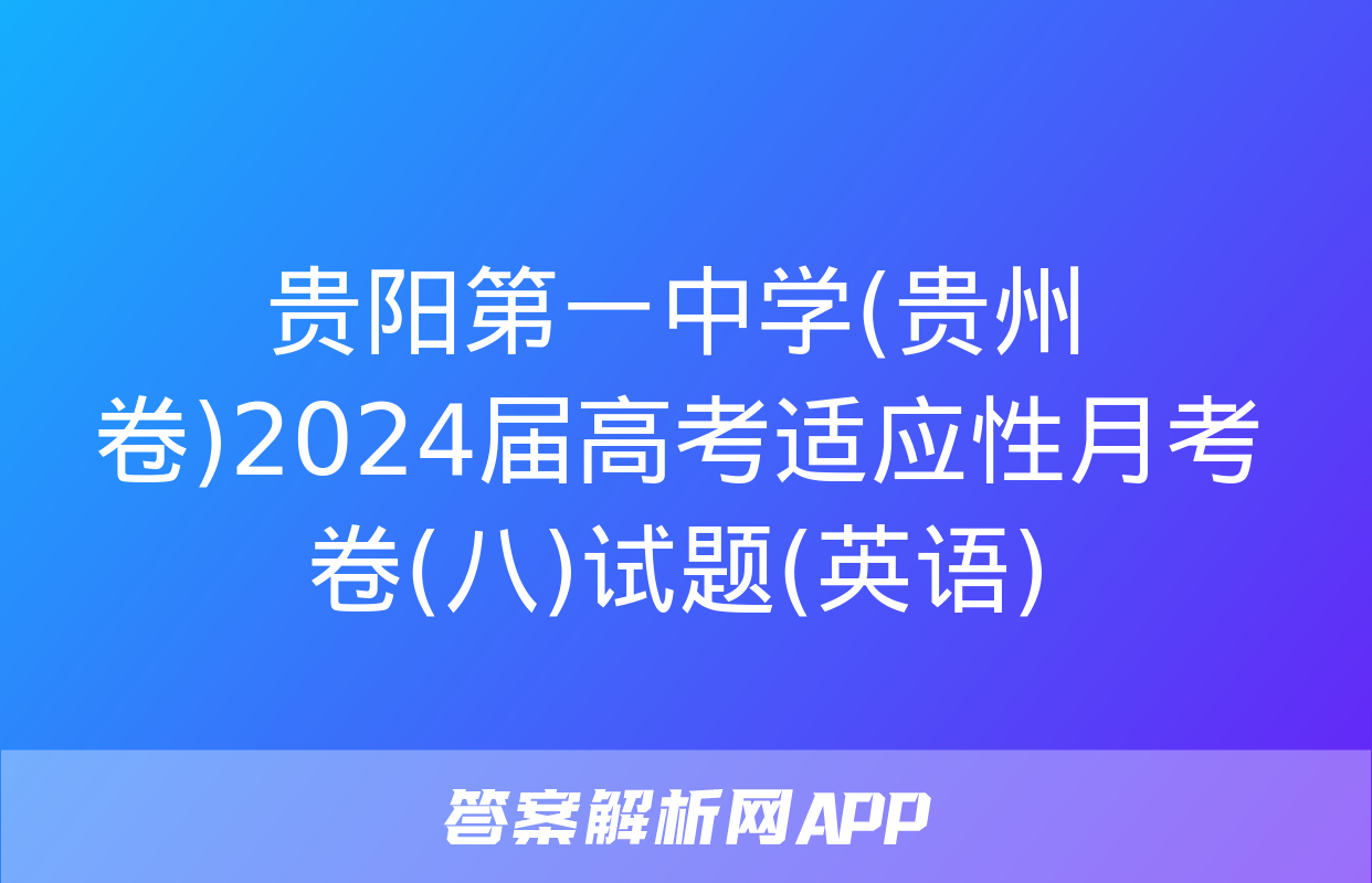 贵阳第一中学(贵州卷)2024届高考适应性月考卷(八)试题(英语)