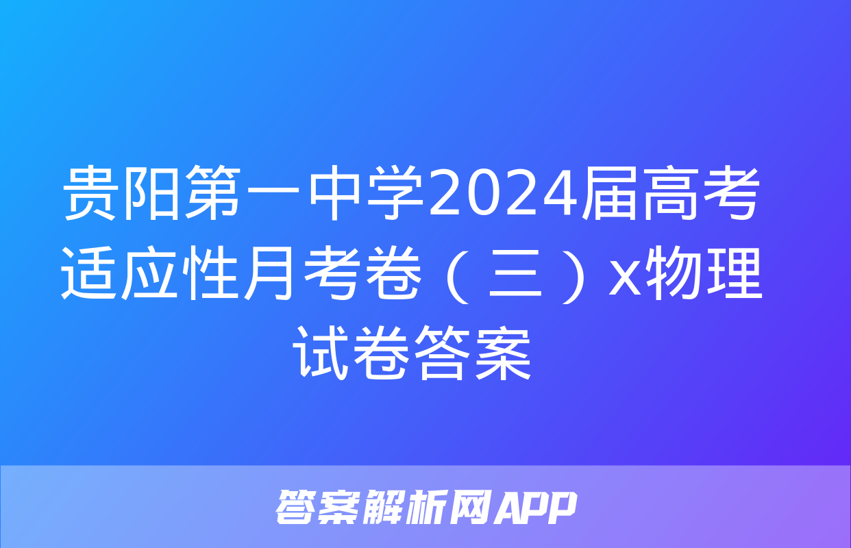 贵阳第一中学2024届高考适应性月考卷（三）x物理试卷答案