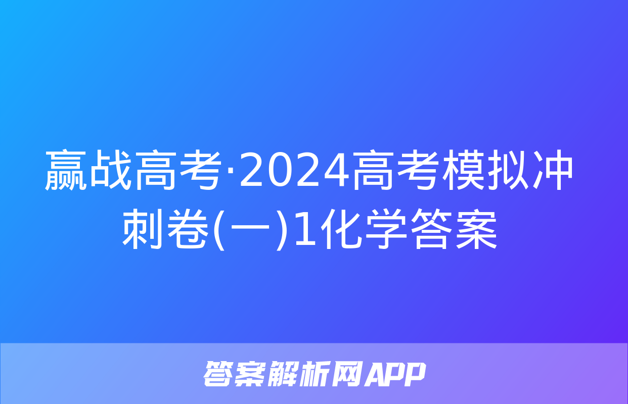 赢战高考·2024高考模拟冲刺卷(一)1化学答案