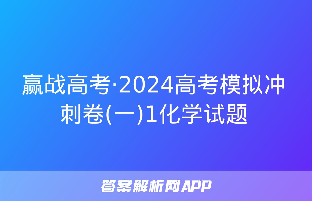 赢战高考·2024高考模拟冲刺卷(一)1化学试题