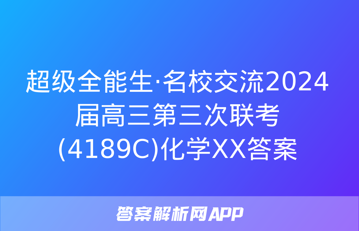 超级全能生·名校交流2024届高三第三次联考(4189C)化学XX答案