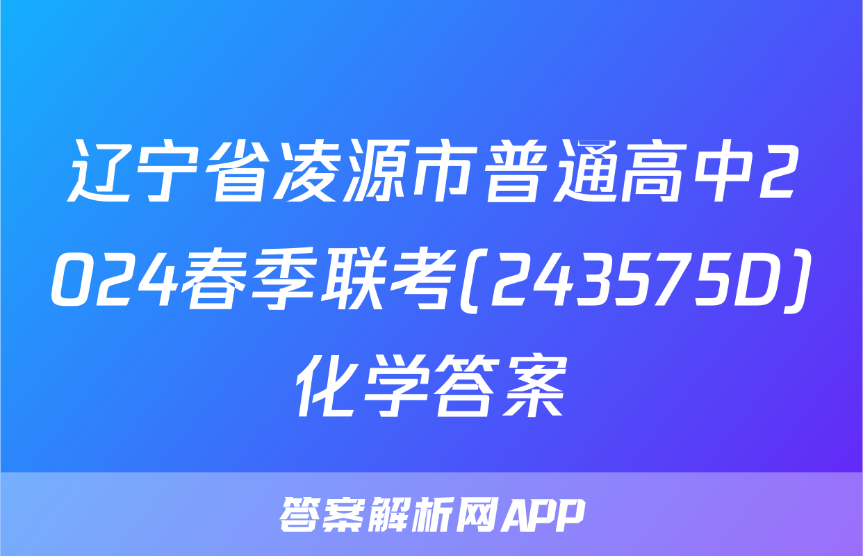 辽宁省凌源市普通高中2024春季联考(243575D)化学答案