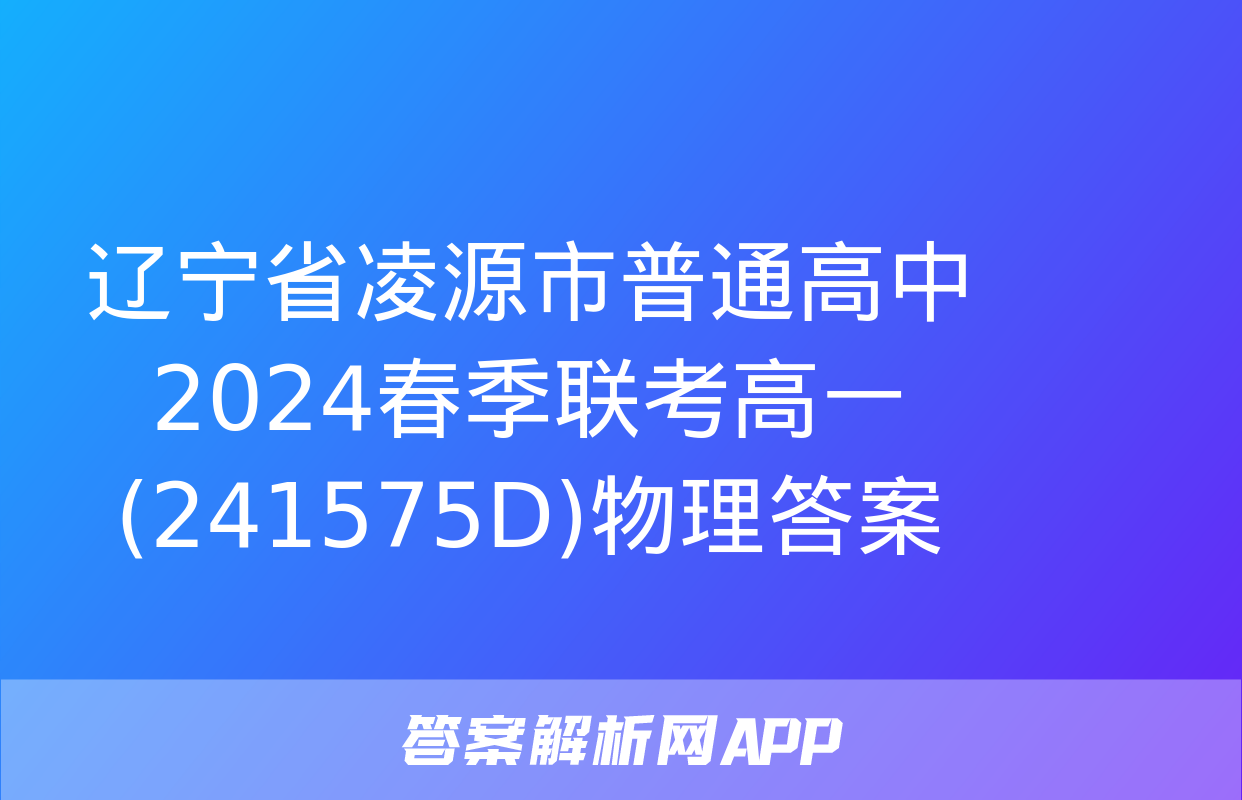 辽宁省凌源市普通高中2024春季联考高一(241575D)物理答案