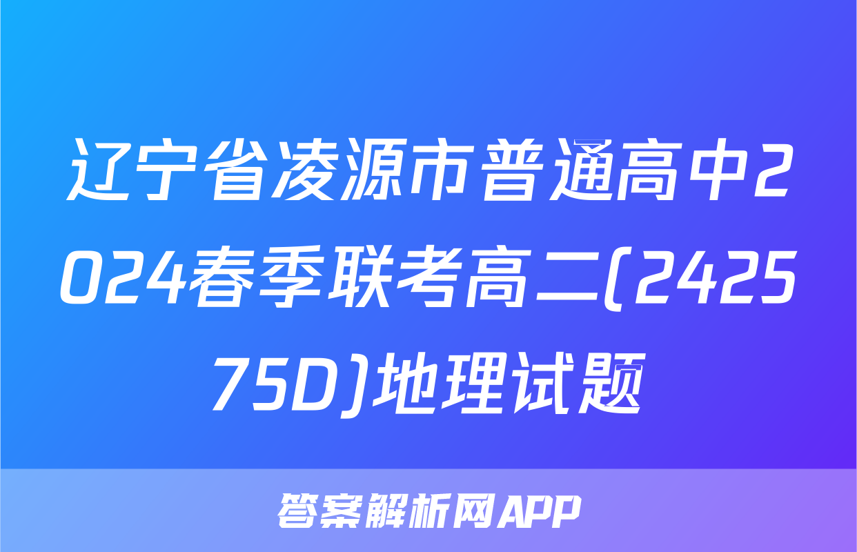 辽宁省凌源市普通高中2024春季联考高二(242575D)地理试题
