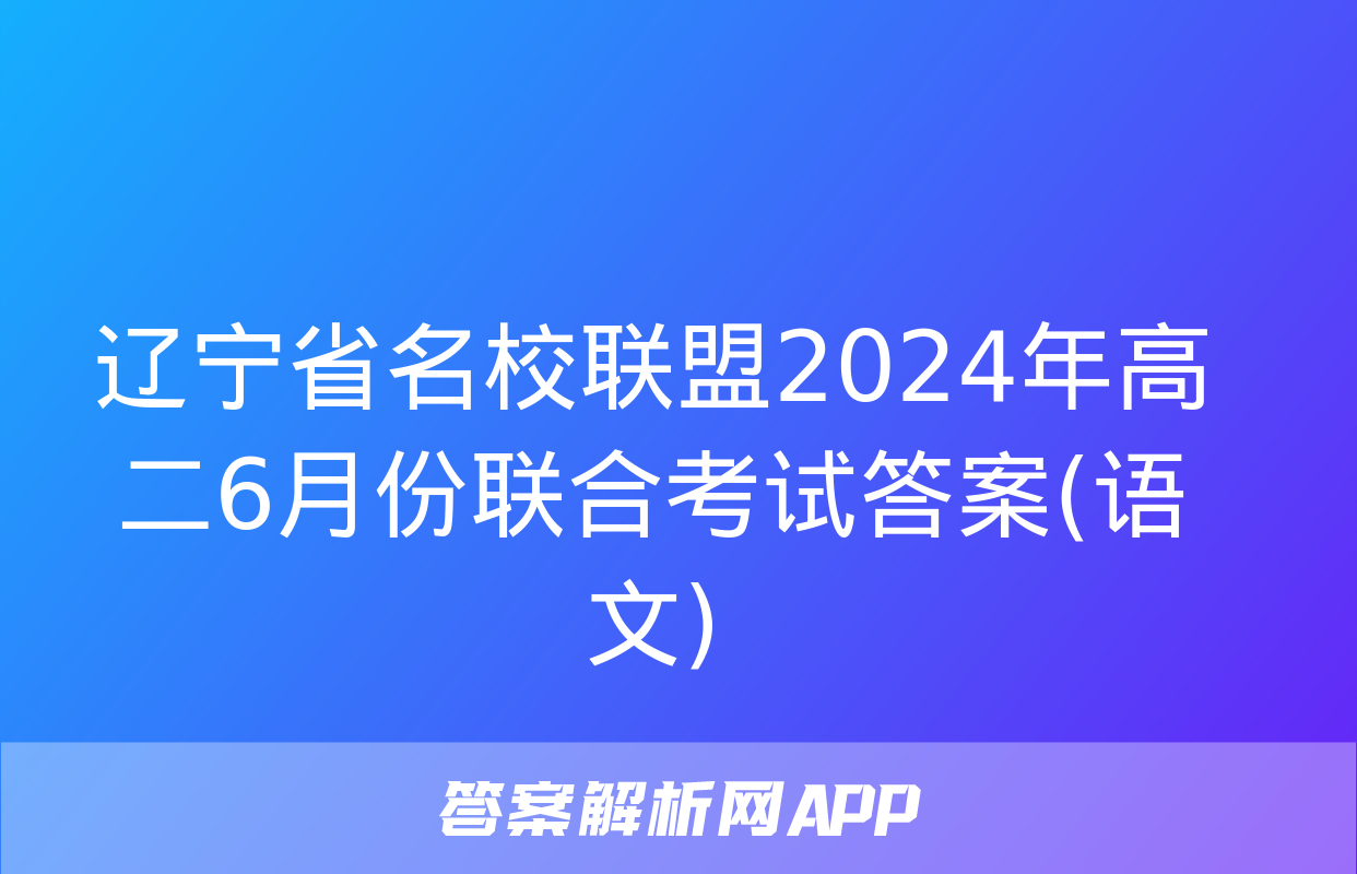 辽宁省名校联盟2024年高二6月份联合考试答案(语文)