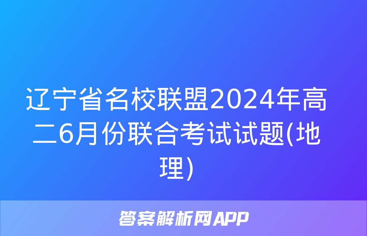 辽宁省名校联盟2024年高二6月份联合考试试题(地理)