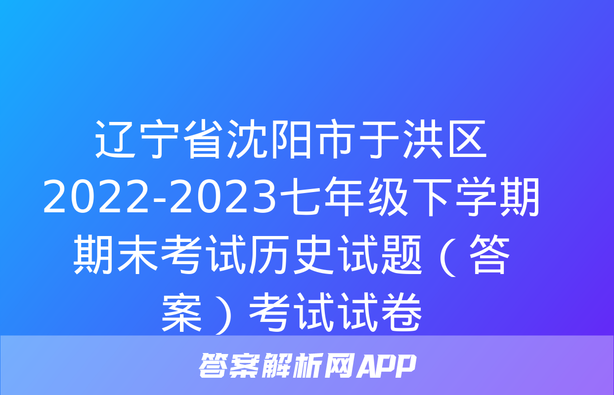 辽宁省沈阳市于洪区2022-2023七年级下学期期末考试历史试题（答案）考试试卷