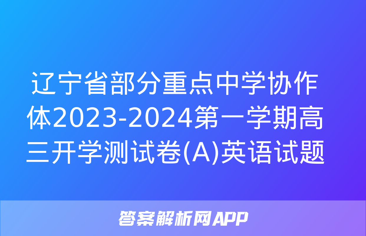 辽宁省部分重点中学协作体2023-2024第一学期高三开学测试卷(A)英语试题