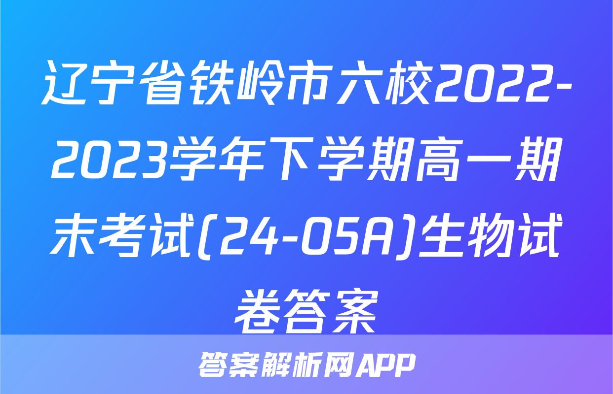 辽宁省铁岭市六校2022-2023学年下学期高一期末考试(24-05A)生物试卷答案