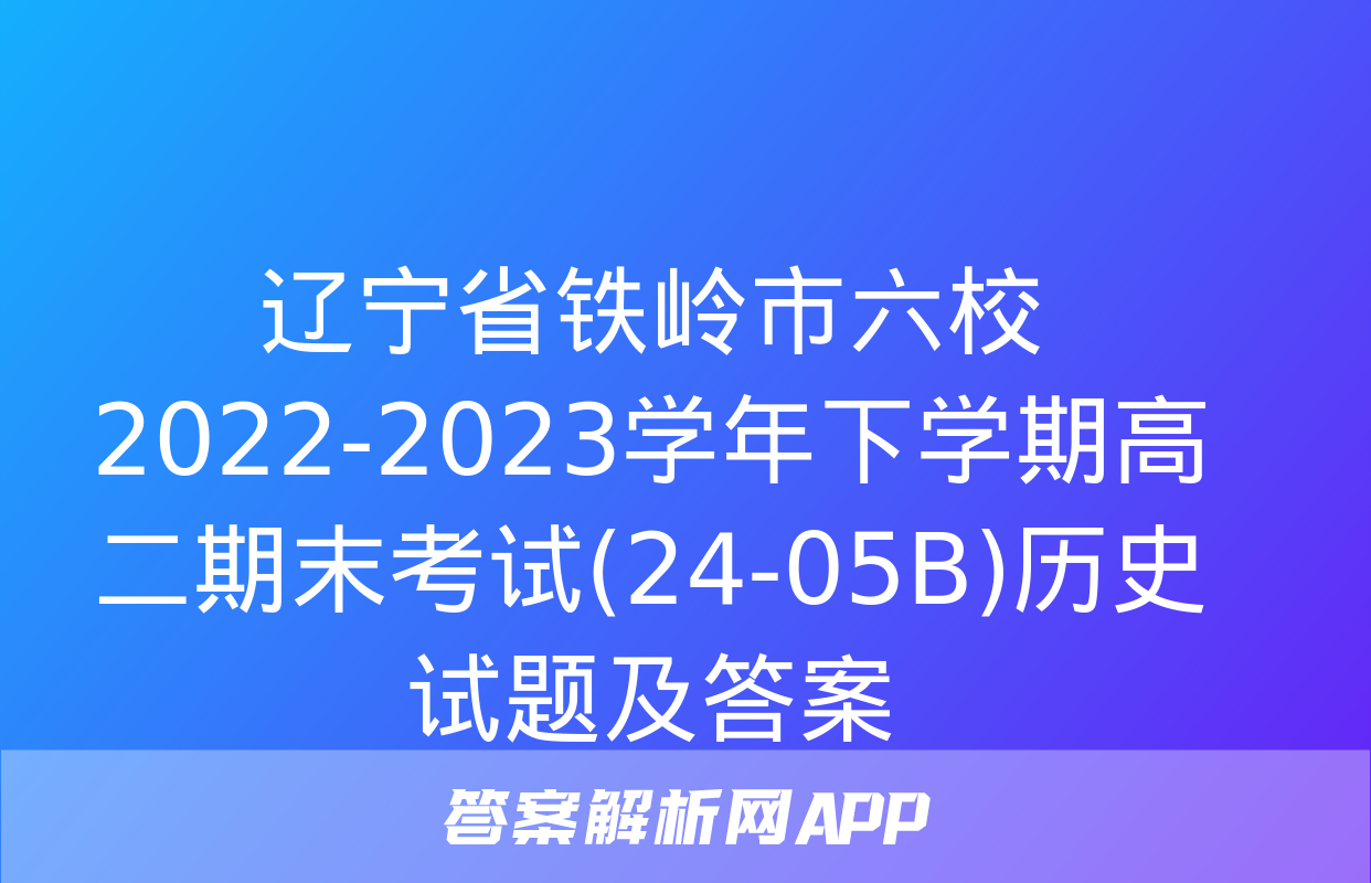 辽宁省铁岭市六校2022-2023学年下学期高二期末考试(24-05B)历史试题及答案