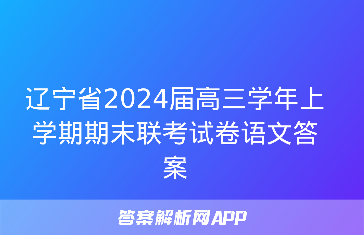 辽宁省2024届高三学年上学期期末联考试卷语文答案