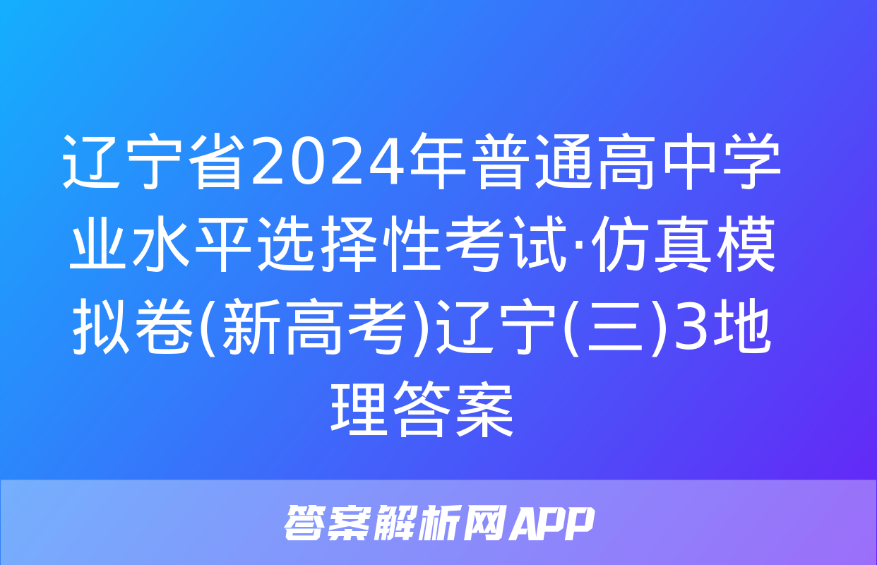 辽宁省2024年普通高中学业水平选择性考试·仿真模拟卷(新高考)辽宁(三)3地理答案