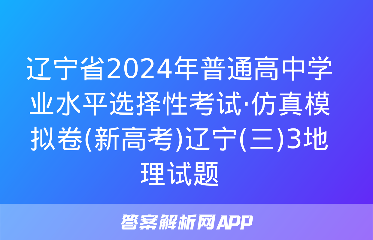 辽宁省2024年普通高中学业水平选择性考试·仿真模拟卷(新高考)辽宁(三)3地理试题