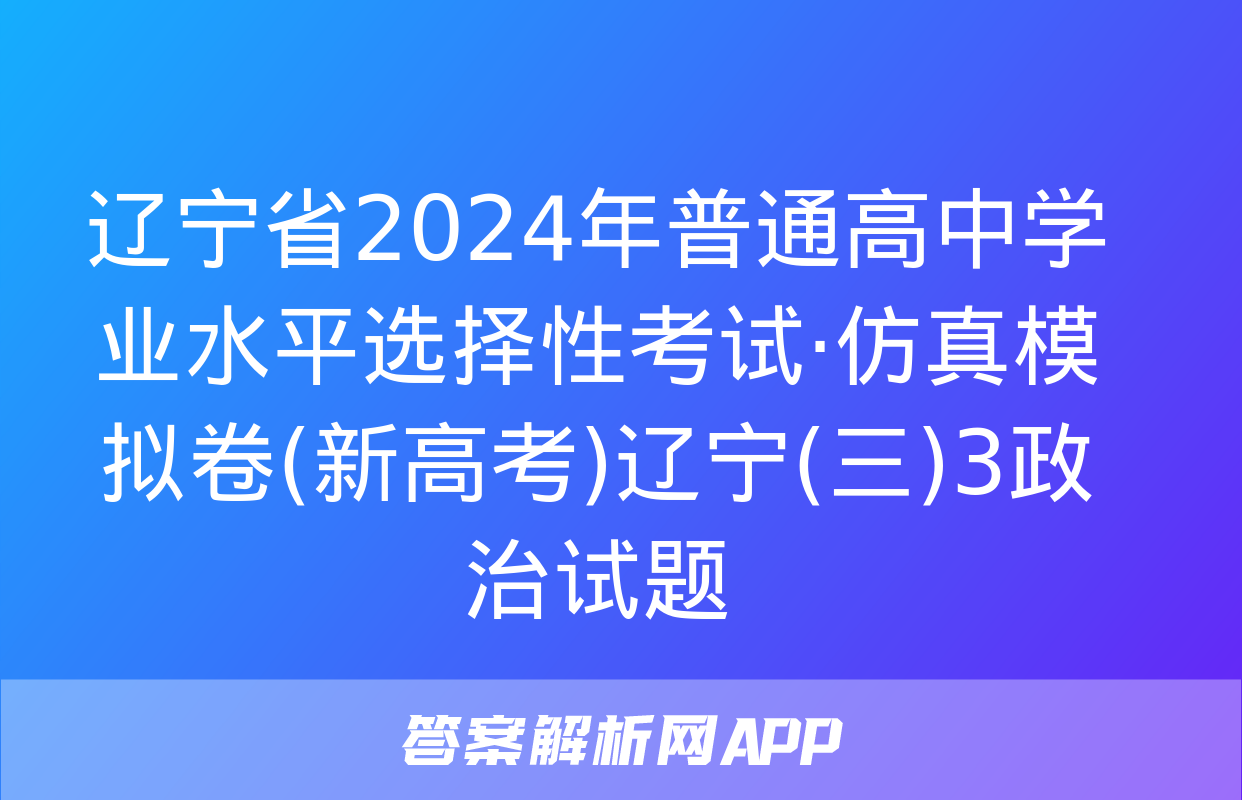 辽宁省2024年普通高中学业水平选择性考试·仿真模拟卷(新高考)辽宁(三)3政治试题