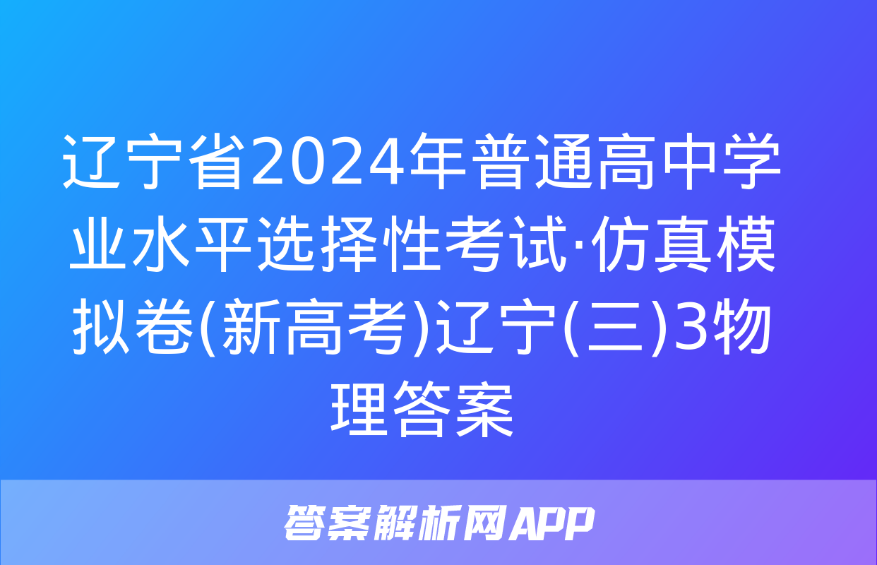 辽宁省2024年普通高中学业水平选择性考试·仿真模拟卷(新高考)辽宁(三)3物理答案