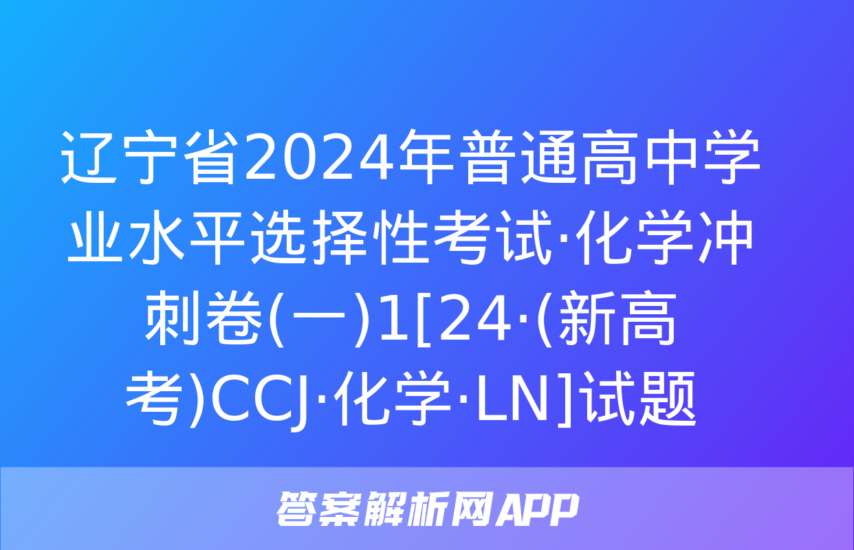 辽宁省2024年普通高中学业水平选择性考试·化学冲刺卷(一)1[24·(新高考)CCJ·化学·LN]试题