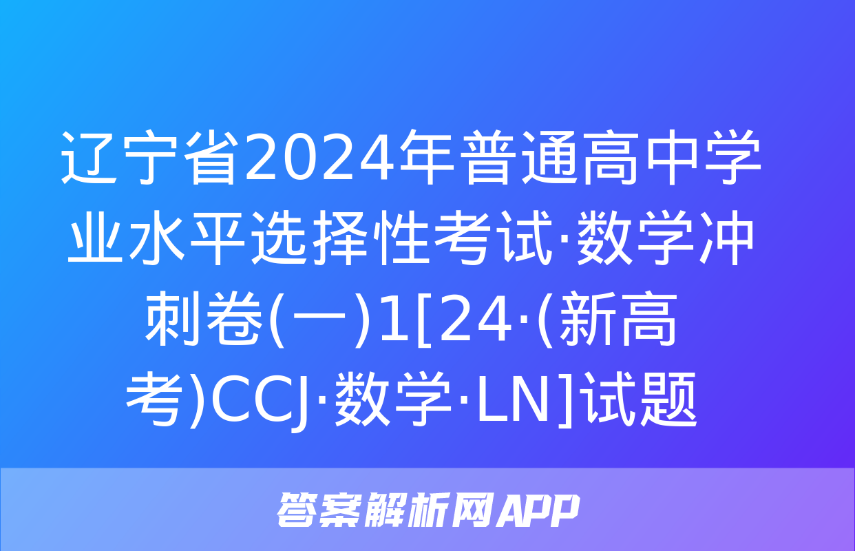 辽宁省2024年普通高中学业水平选择性考试·数学冲刺卷(一)1[24·(新高考)CCJ·数学·LN]试题