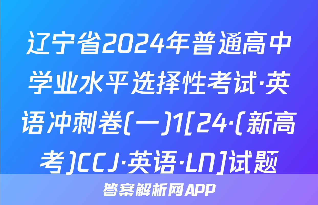 辽宁省2024年普通高中学业水平选择性考试·英语冲刺卷(一)1[24·(新高考)CCJ·英语·LN]试题