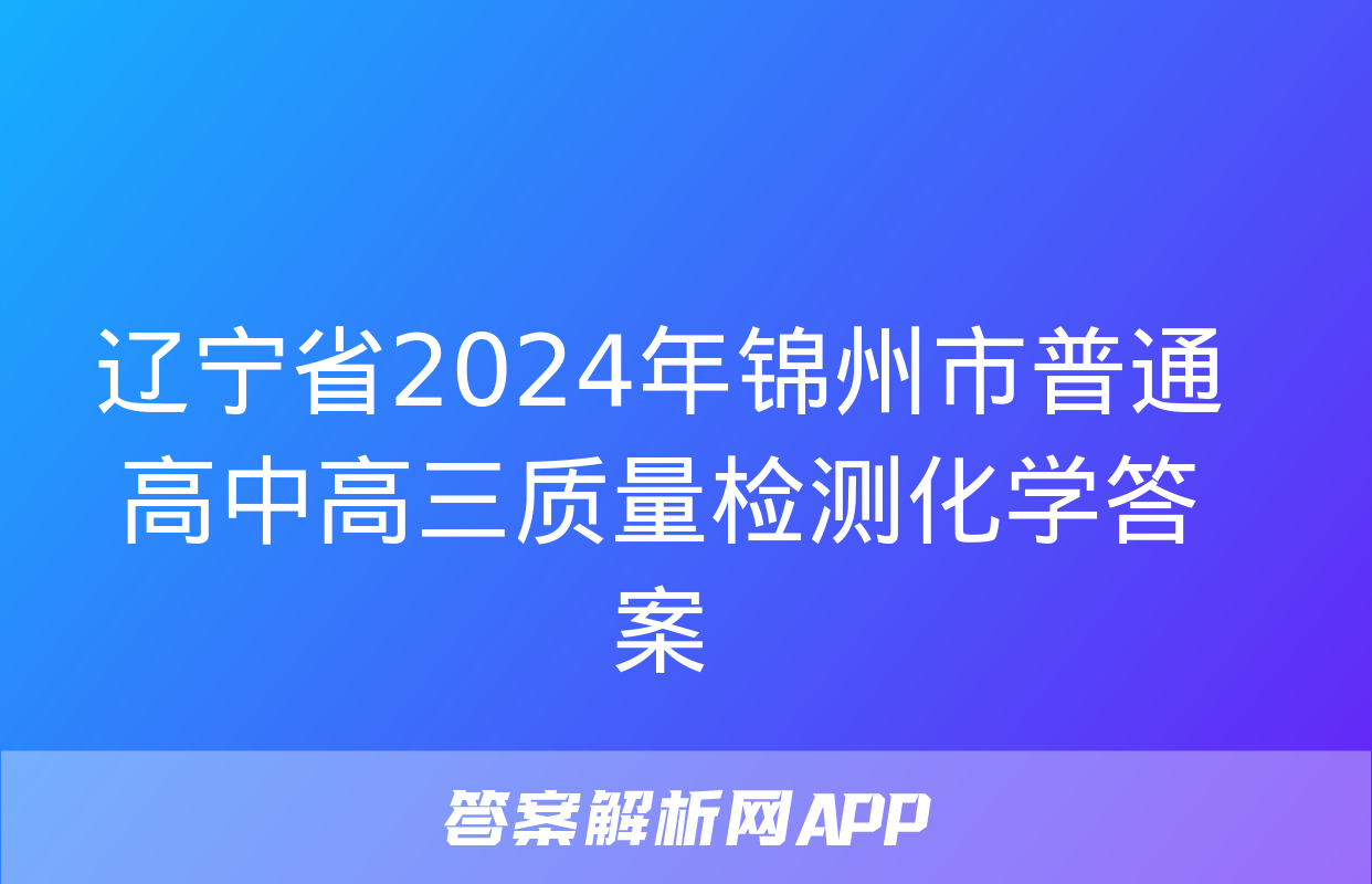 辽宁省2024年锦州市普通高中高三质量检测化学答案