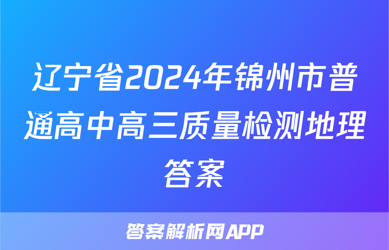 辽宁省2024年锦州市普通高中高三质量检测地理答案