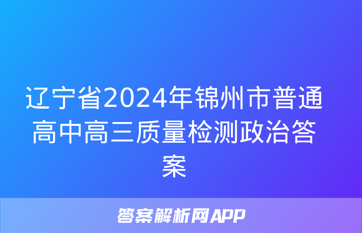 辽宁省2024年锦州市普通高中高三质量检测政治答案