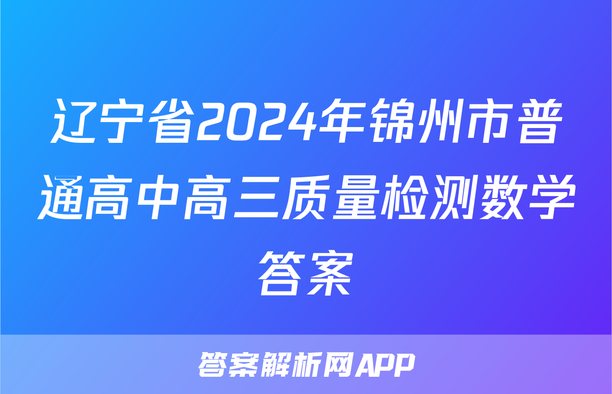 辽宁省2024年锦州市普通高中高三质量检测数学答案
