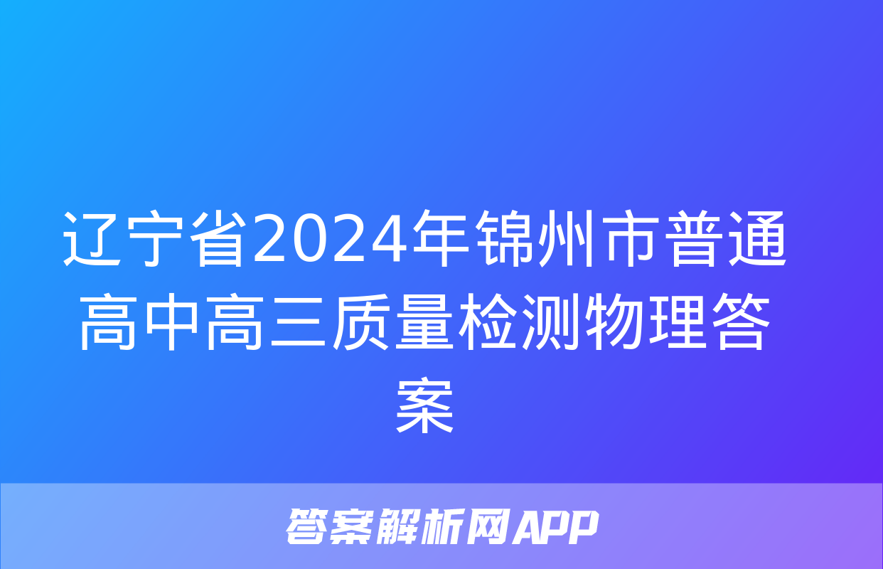 辽宁省2024年锦州市普通高中高三质量检测物理答案